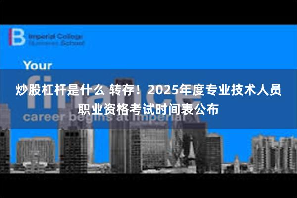 炒股杠杆是什么 转存！2025年度专业技术人员职业资格考试时间表公布