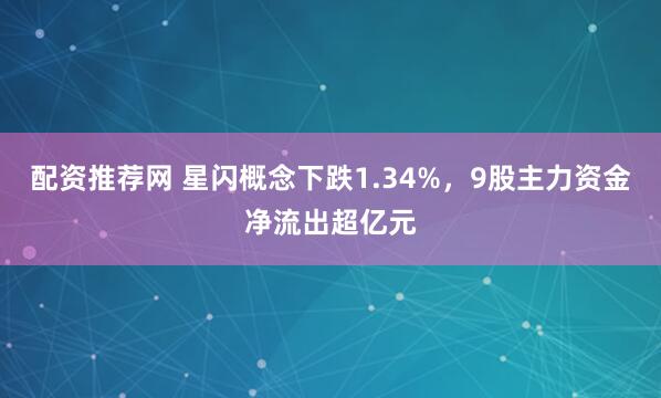 配资推荐网 星闪概念下跌1.34%，9股主力资金净流出超亿元