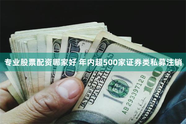 专业股票配资哪家好 年内超500家证券类私募注销