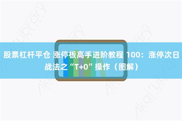 股票杠杆平仓 涨停板高手进阶教程 100：涨停次日战法之“T+0”操作（图解）