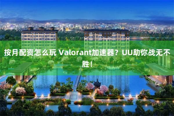 按月配资怎么玩 Valorant加速器？UU助你战无不胜！