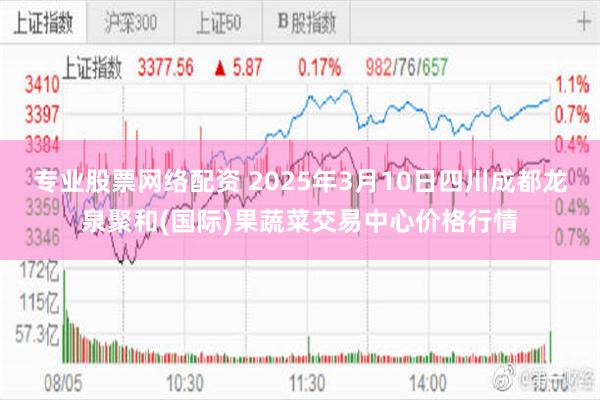 专业股票网络配资 2025年3月10日四川成都龙泉聚和(国际)果蔬菜交易中心价格行情