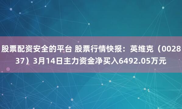 股票配资安全的平台 股票行情快报：英维克（002837）3月14日主力资金净买入6492.05万元