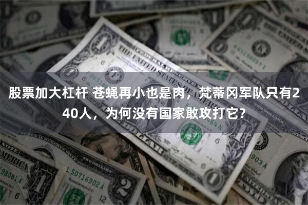 股票加大杠杆 苍蝇再小也是肉，梵蒂冈军队只有240人，为何没有国家敢攻打它？