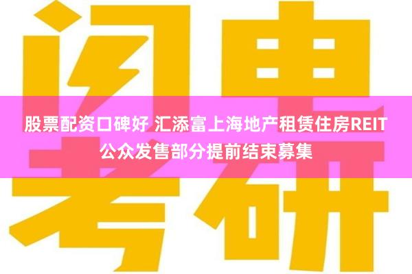 股票配资口碑好 汇添富上海地产租赁住房REIT公众发售部分提前结束募集